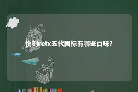 悦刻relx五代国标有哪些口味？ 